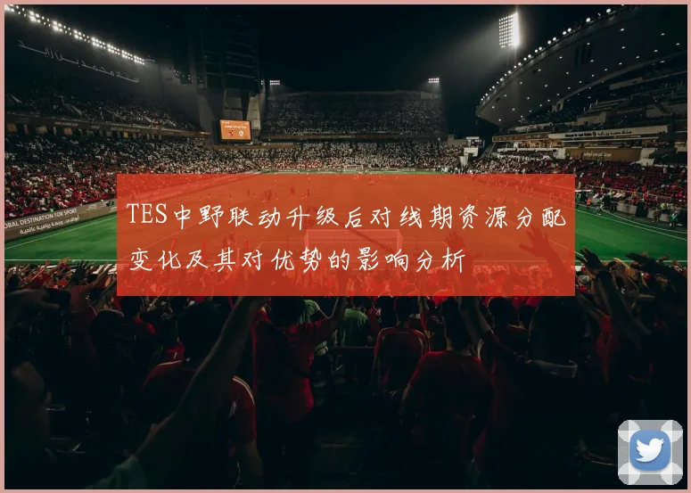 TES中野联动升级后对线期资源分配变化及其对优势的影响分析