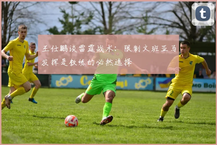 王仕鹏谈雷霆战术：限制文班亚马发挥是教练的必然选择