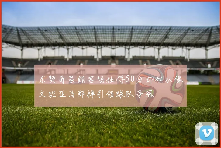 东契奇虽能客场独得50分却难以像文班亚马那样引领球队争冠