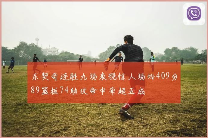 东契奇连胜九场表现惊人场均409分89篮板74助攻命中率超五成