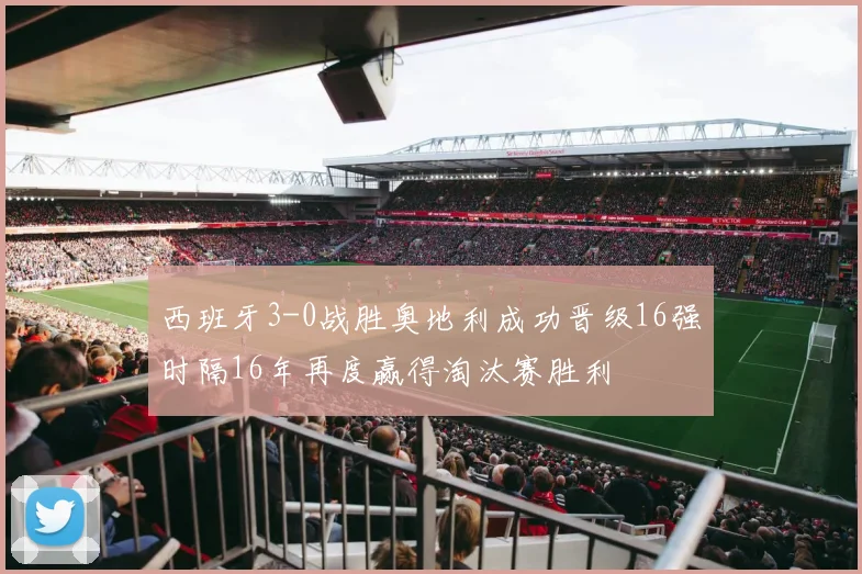 西班牙3-0战胜奥地利成功晋级16强时隔16年再度赢得淘汰赛胜利