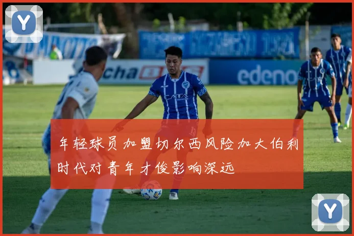 年轻球员加盟切尔西风险加大伯利时代对青年才俊影响深远