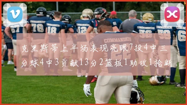 克里斯蒂上半场表现亮眼7投4中三分球4中3贡献13分2篮板1助攻1抢断