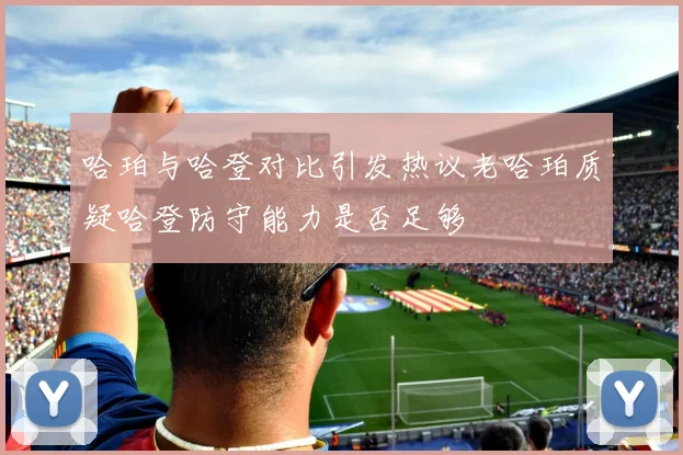 哈珀与哈登对比引发热议老哈珀质疑哈登防守能力是否足够
